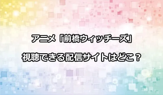 アニメ「前橋ウィッチーズ」が観れる配信サイトはどこ？