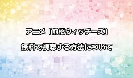 アニメ「前橋ウィッチーズ」を無料で視聴する方法