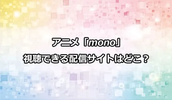 アニメ「mono（もの）」が観れる配信サイトはどこ？