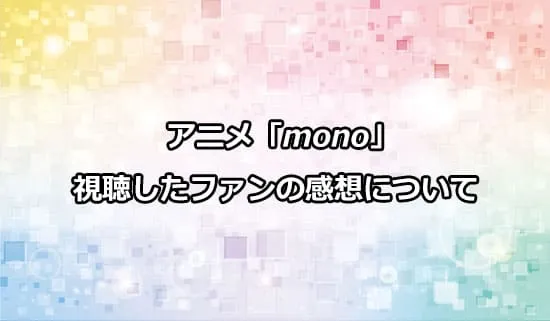 アニメ「mono（もの）」を観たファンの感想