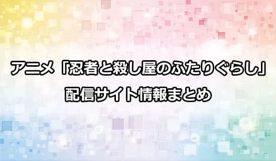 アニメ「忍者と殺し屋のふたりぐらし」の配信サイト情報