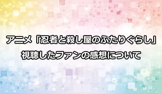 アニメ「忍者と殺し屋のふたりぐらし」を観たファンの感想