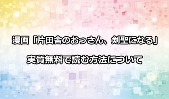 漫画「片田舎のおっさん、剣聖になる」を実質無料で読む方法