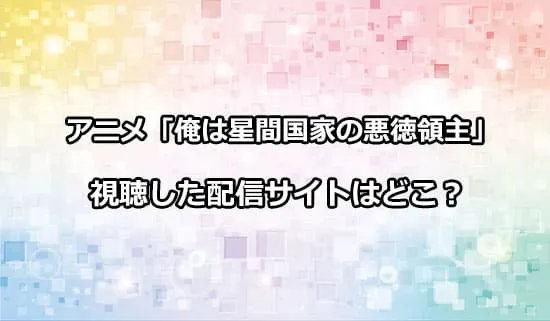 アニメ「俺は星間国家の悪徳領主!」が観れる配信サイトはどこ？
