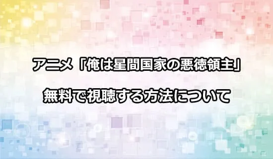 アニメ「俺は星間国家の悪徳領主!」を無料で視聴する方法