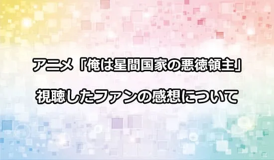 アニメ「俺は星間国家の悪徳領主!」を観たファンの感想