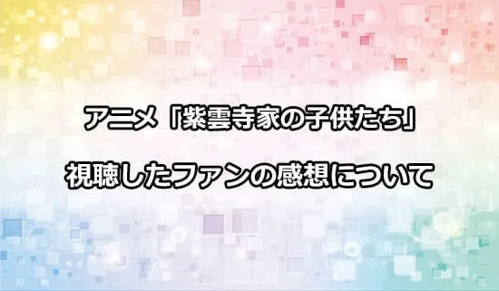 アニメ「紫雲寺家の子供たち」を観たファンの感想