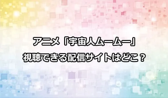 アニメ「宇宙人ムームー」が観れる配信サイトはどこ？