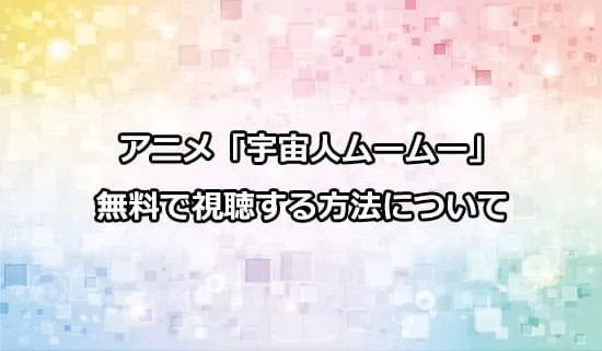 アニメ「宇宙人ムームー」を無料で視聴する方法