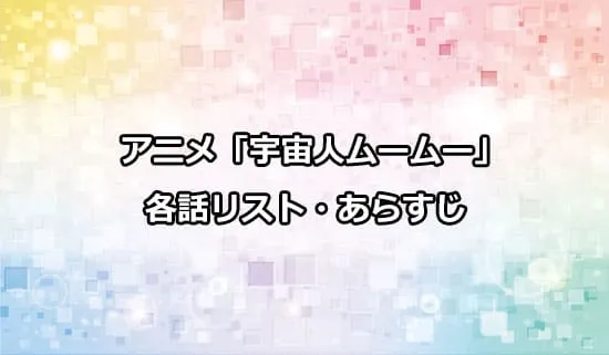 アニメ「宇宙人ムームー」の各話リスト・あらすじ