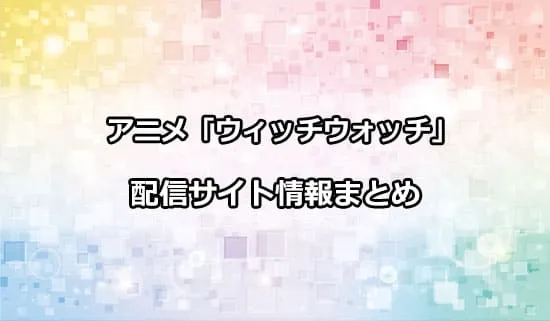 アニメ「ウィッチウォッチ」の配信サイト情報