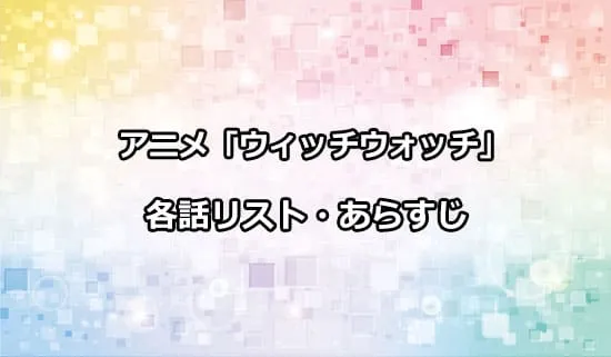 アニメ「ウィッチウォッチ」の各話リスト・あらすじ