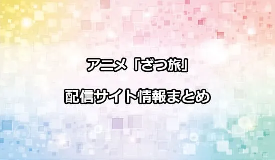 アニメ「ざつ旅」が観れる配信サイト情報