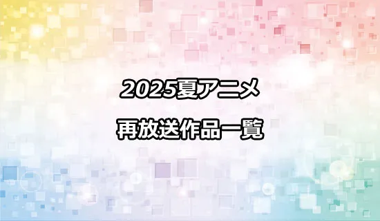 2025夏アニメの再放送作品一覧