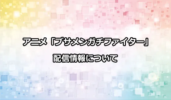 アニメ「ブサメンガチファイター」の配信情報