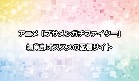 オススメのアニメ「ブサメンガチファイター」の配信サイト
