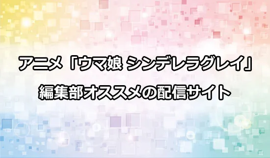 オススメのアニメ「ウマ娘 シンデレラグレイ」の配信サイト