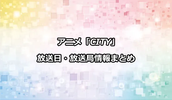 アニメ「CITY THE ANIMATION」（シティ）の放送日・放送局情報