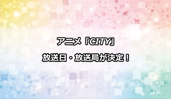 アニメ「CITY THE ANIMATION」（シティ）の放送日・放送局
