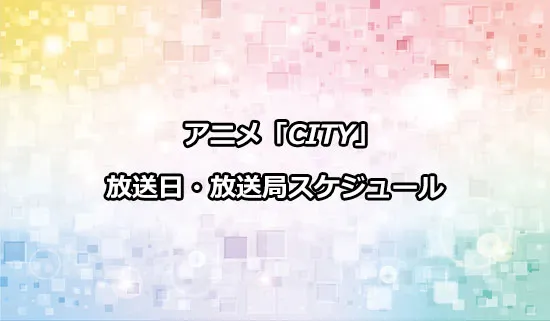 アニメ「CITY THE ANIMATION」（シティ）の放送日・放送局スケジュール