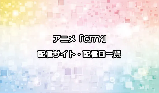 アニメ「CITY THE ANIMATION」（シティ）の配信サイト・配信日一覧