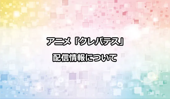 アニメ「クレバテス」の配信情報