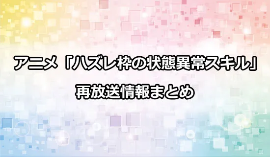 アニメ「ハズレ枠の状態異常スキル」の再放送情報