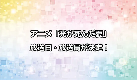 アニメ「光が死んだ夏」の放送日・放送局が決定！