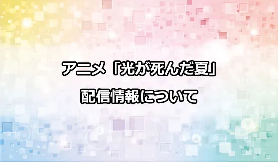 アニメ「光が死んだ夏」の配信情報