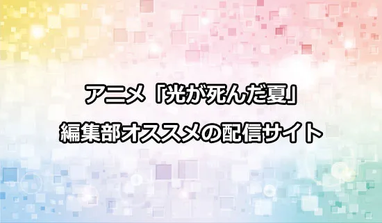 オススメのアニメ「光が死んだ夏」の配信サイト
