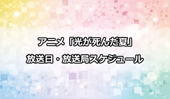 アニメ「光が死んだ夏」の放送日・放送局スケジュール
