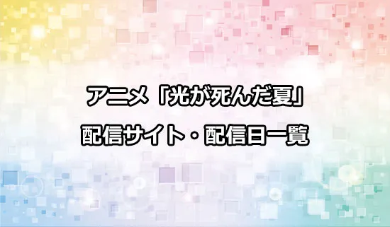 アニメ「光が死んだ夏」の配信サイト・配信日一覧