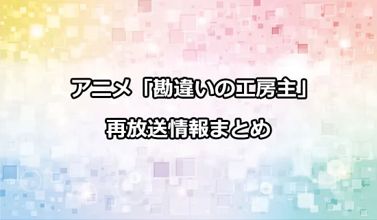アニメ「勘違いの工房主」の再放送情報