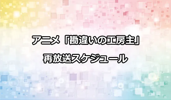 アニメ「勘違いの工房主」の再放送スケジュール