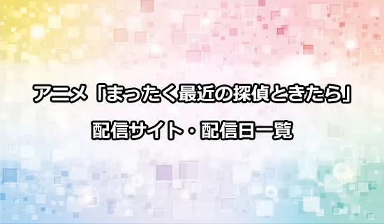 アニメ「まったく最近の探偵ときたら」の配信サイト・配信日一覧
