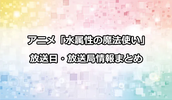 アニメ「水属性の魔法使い」の放送日・放送局情報