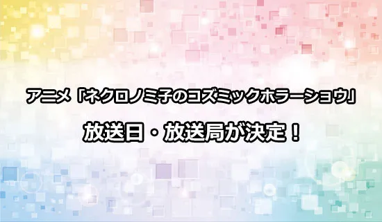 アニメ「ネクロノミ子のコズミックホラーショウ」の放送日・放送局