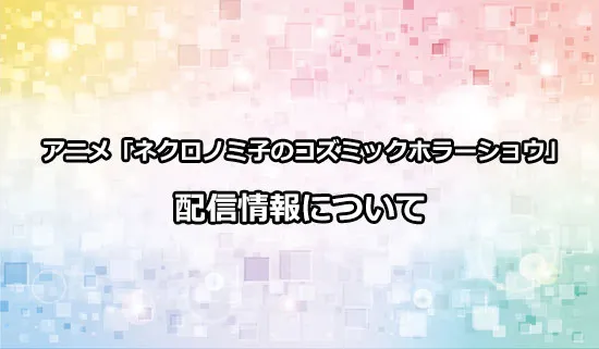 アニメ「ネクロノミ子のコズミックホラーショウ」の配信情報