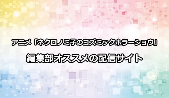 オススメのアニメ「ネクロノミ子のコズミックホラーショウ」の配信サイト