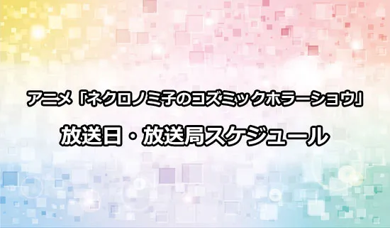 アニメ「ネクロノミ子のコズミックホラーショウ」の放送日・放送局スケジュール