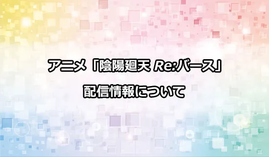 アニメ「陰陽廻天 Re:バース」の配信情報
