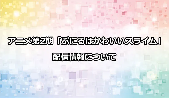 アニメ第2期「ぷにるはかわいいスライム」の配信情報