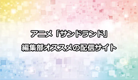 オススメのアニメ「サンドランド」の配信サイト