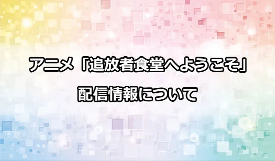 アニメ「追放者食堂へようこそ！」の配信情報
