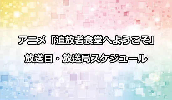 アニメ「追放者食堂へようこそ！」の放送日・放送局スケジュール