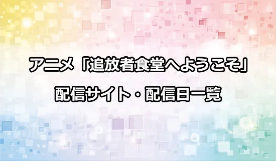 アニメ「追放者食堂へようこそ！」の配信サイト・配信日一覧