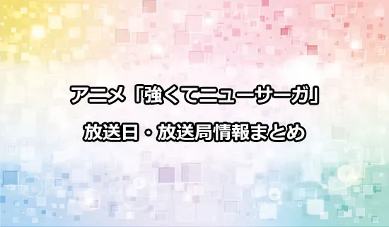アニメ「強くてニューサーガ」の放送日・放送局情報