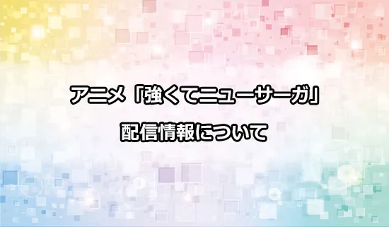アニメ「強くてニューサーガ」の配信情報