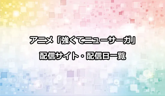 アニメ「強くてニューサーガ」の配信サイト・配信日一覧