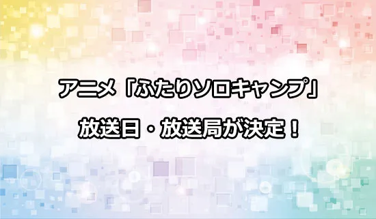 アニメ「ふたりソロキャンプ」の放送日・放送局が決定！